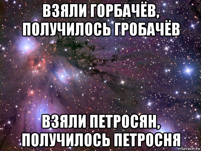 взяли горбачёв, получилось гробачёв взяли петросян, получилось петросня, Мем Космос