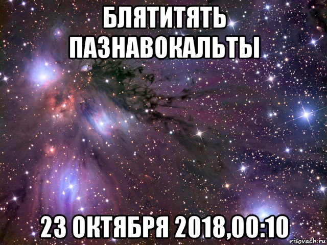 блятитять пазнавокальты 23 октября 2018,00:10, Мем Космос