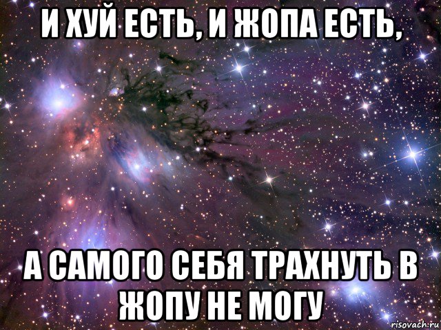 и хуй есть, и жопа есть, а самого себя трахнуть в жопу не могу, Мем Космос