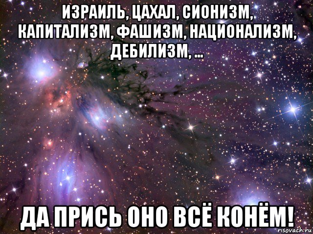 израиль, цахал, сионизм, капитализм, фашизм, национализм, дебилизм, ... да прись оно всё конём!, Мем Космос