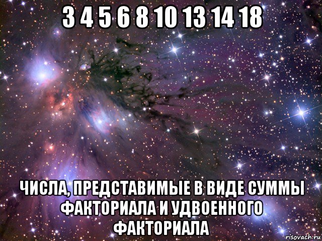 3 4 5 6 8 10 13 14 18 числа, представимые в виде суммы факториала и удвоенного факториала, Мем Космос