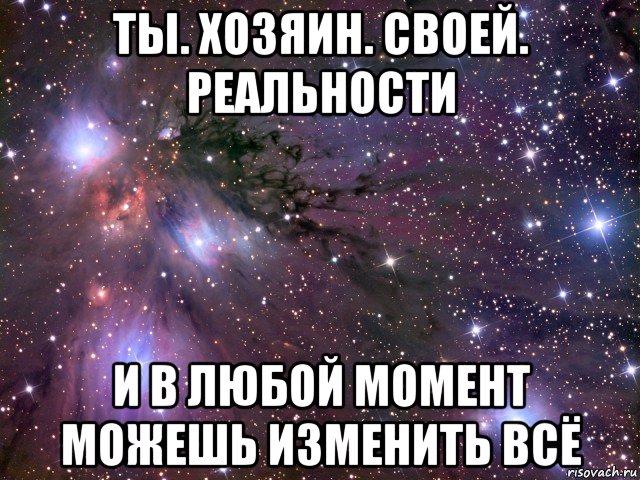 ты. хозяин. своей. реальности и в любой момент можешь изменить всё, Мем Космос