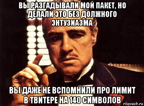 вы разгадывали мой пакет, но делали это без должного энтузиазма вы даже не вспомнили про лимит в твитере на 140 символов, Мем крестный отец