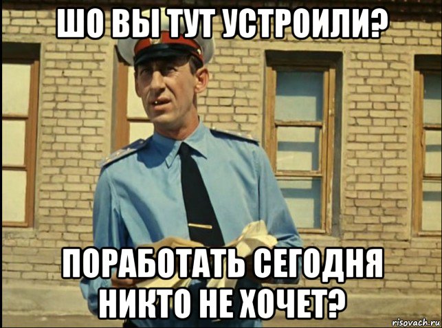 шо вы тут устроили? поработать сегодня никто не хочет?, Мем кто будет работать