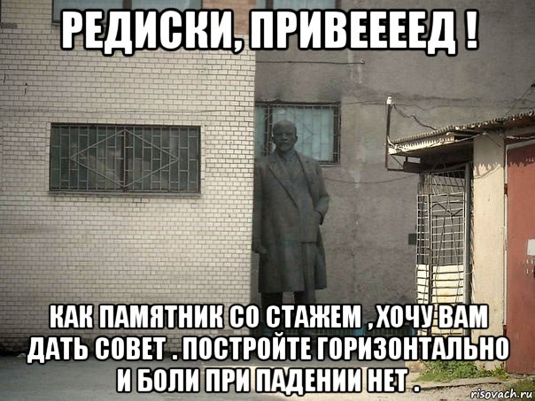 редиски, привеееед ! как памятник со стажем , хочу вам дать совет . постройте горизонтально и боли при падении нет ., Мем  Ленин за углом (пс, парень)