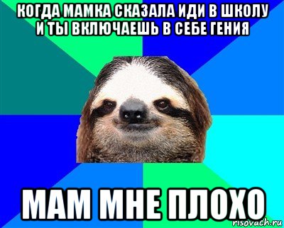 когда мамка сказала иди в школу и ты включаешь в себе гения мам мне плохо, Мем Ленивец