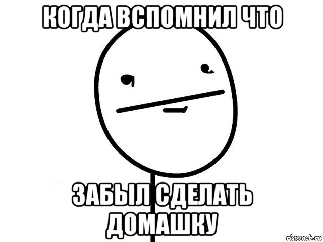 когда вспомнил что забыл сделать домашку, Мем Покерфэйс