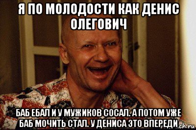 я по молодости как денис олегович баб ебал и у мужиков сосал. а потом уже баб мочить стал. у дениса это впереди, Мем Маньяк