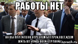 работы нет но вы платите(ок отрезаем батареи,свет,идем жить на улицу всей страной), Мем Медведев - денег нет но вы держитесь там