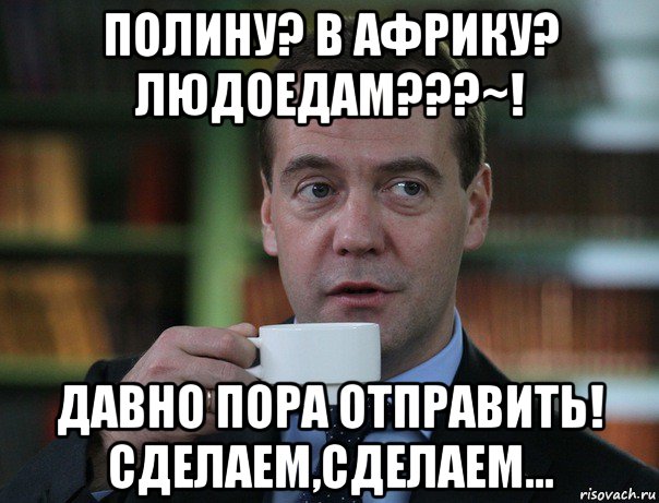 полину? в африку? людоедам???~! давно пора отправить! сделаем,сделаем..., Мем Медведев спок бро