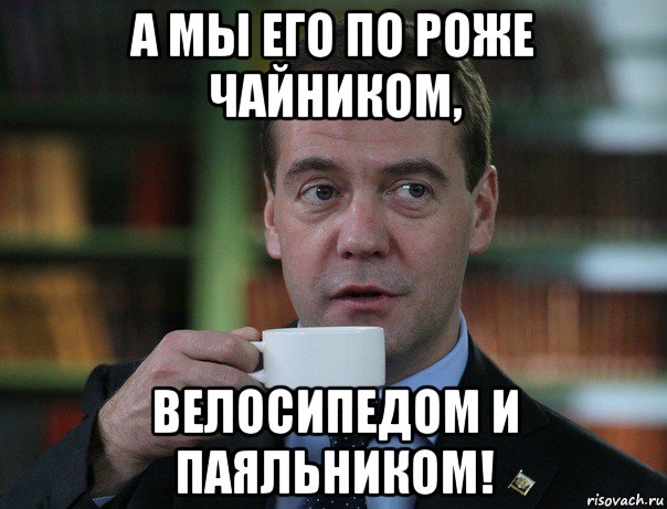 а мы его по роже чайником, велосипедом и паяльником!, Мем Медведев спок бро