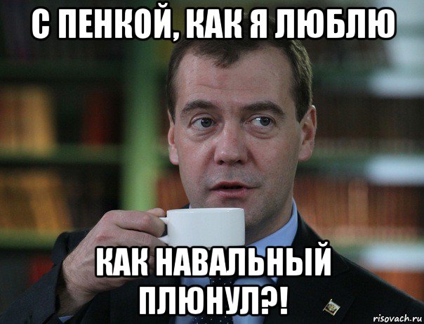 с пенкой, как я люблю как навальный плюнул?!, Мем Медведев спок бро