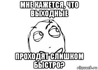 мне кажется, что выходные проходят слишком быстро?, Мем Мне кажется или