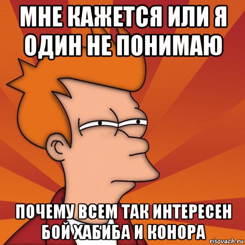 мне кажется или я один не понимаю почему всем так интересен бой хабиба и конора, Мем Мне кажется или (Фрай Футурама)