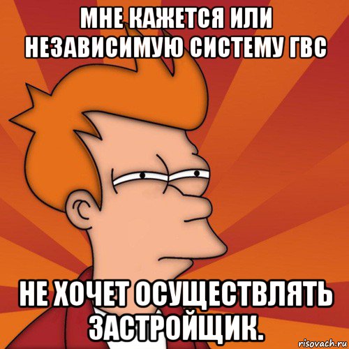 мне кажется или независимую систему гвс не хочет осуществлять застройщик., Мем Мне кажется или (Фрай Футурама)