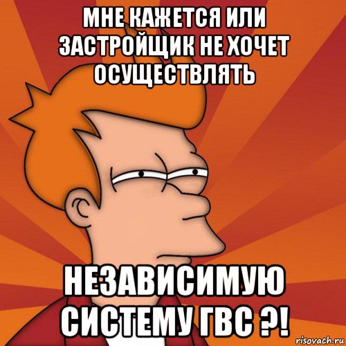 мне кажется или застройщик не хочет осуществлять независимую систему гвс ?!, Мем Мне кажется или (Фрай Футурама)