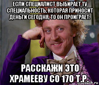 если специалист выбирает ту специальность, которая приносит деньги сегодня, то он проиграет. расскажи это храмееву со 170 т.р., Мем мое лицо