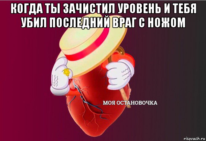 когда ты зачистил уровень и тебя убил последний враг с ножом , Мем   Моя остановочка