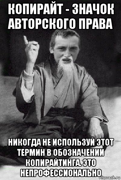 копирайт - значок авторского права никогда не используй этот термин в обозначении копирайтинга. это непрофессионально, Мем Мудрий паца