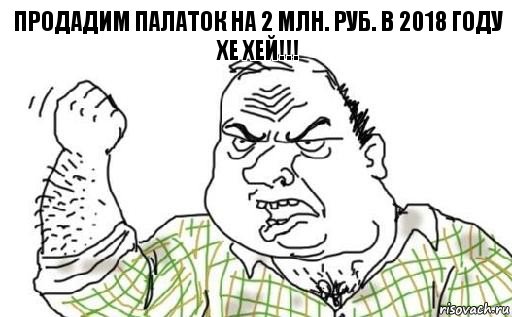 Продадим палаток на 2 млн. руб. в 2018 году
Хе ХЕЙ!!!, Комикс Мужик блеать