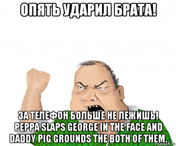 опять ударил брата! за телефон больше не лежишь! peppa slaps george in the face and daddy pig grounds the both of them., Мем мужик