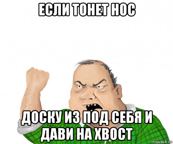 если тонет нос доску из под себя и дави на хвост, Мем мужик