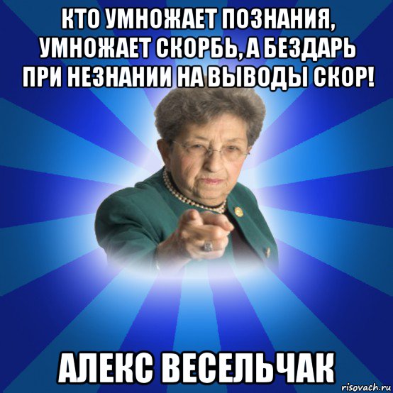 кто умножает познания, умножает скорбь, а бездарь при незнании на выводы скор! алекс весельчак, Мем Наталья Ивановна