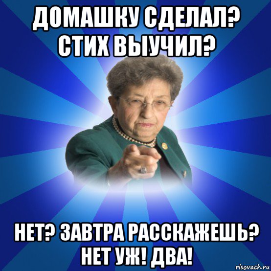 домашку сделал? стих выучил? нет? завтра расскажешь? нет уж! два!