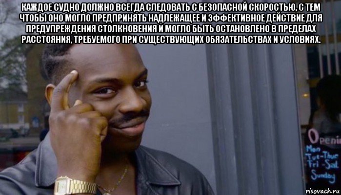 каждое судно должно всегда следовать с безопасной скоростью, с тем чтобы оно могло предпринять надлежащее и эффективное действие для предупреждения столкновения и могло быть остановлено в пределах расстояния, требуемого при существующих обязательствах и условиях. , Мем Не делай не будет