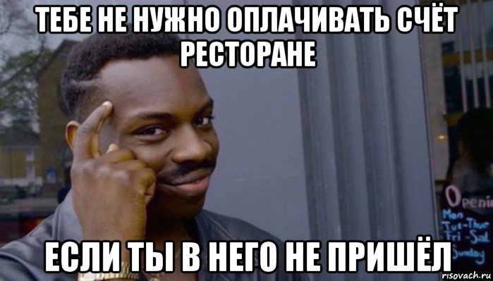 тебе не нужно оплачивать счёт ресторане если ты в него не пришёл, Мем Не делай не будет