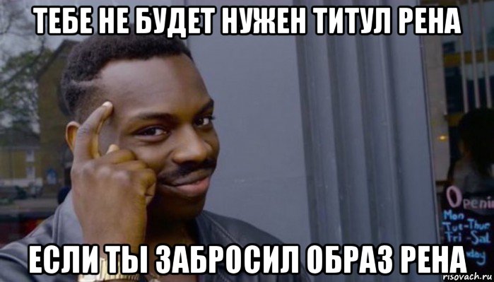 тебе не будет нужен титул рена если ты забросил образ рена, Мем Не делай не будет