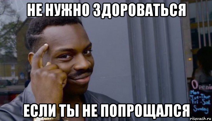 не нужно здороваться если ты не попрощался, Мем Не делай не будет