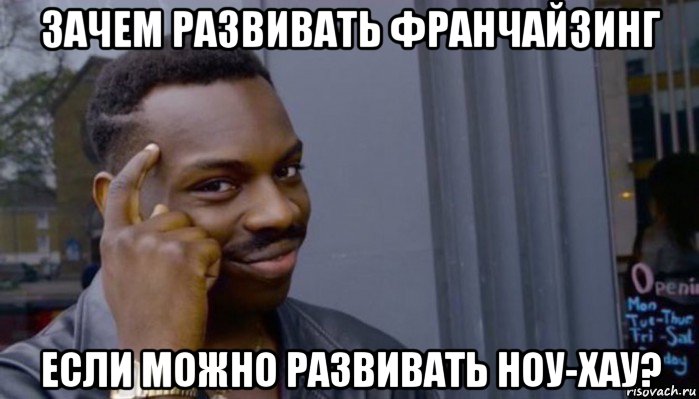 зачем развивать франчайзинг если можно развивать ноу-хау?, Мем Не делай не будет