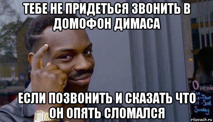 тебе не придеться звонить в домофон димаса если позвонить и сказать что он опять сломался, Мем Не делай не будет