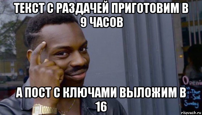 текст с раздачей приготовим в 9 часов а пост с ключами выложим в 16, Мем Не делай не будет