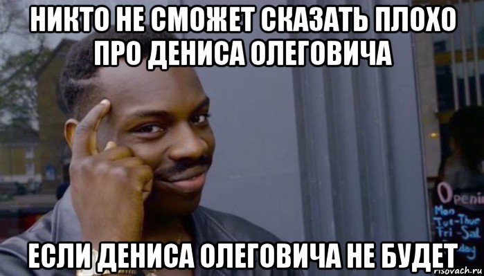 никто не сможет сказать плохо про дениса олеговича если дениса олеговича не будет, Мем Не делай не будет