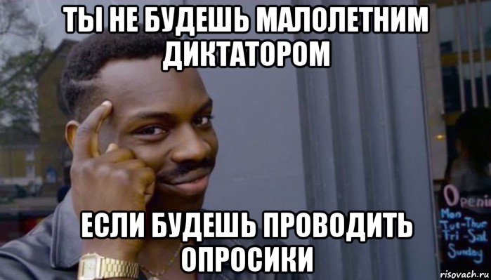 ты не будешь малолетним диктатором если будешь проводить опросики, Мем Не делай не будет