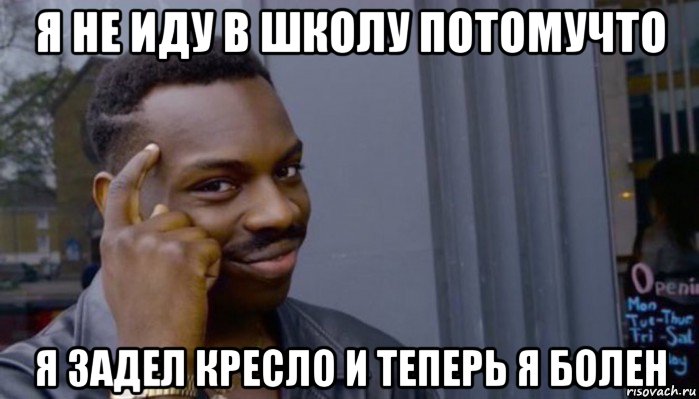 я не иду в школу потомучто я задел кресло и теперь я болен, Мем Не делай не будет