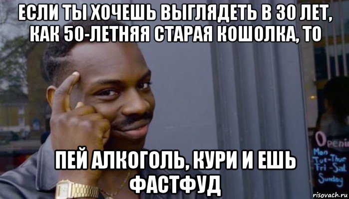 если ты хочешь выглядеть в 30 лет, как 50-летняя старая кошолка, то пей алкоголь, кури и ешь фастфуд, Мем Не делай не будет