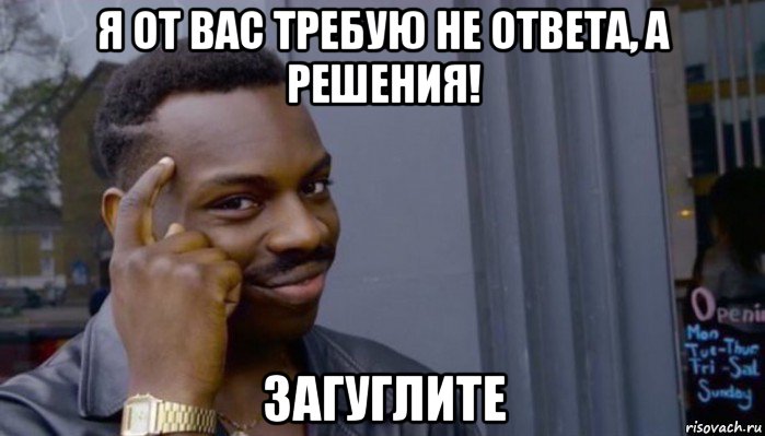 я от вас требую не ответа, а решения! загуглите, Мем Не делай не будет