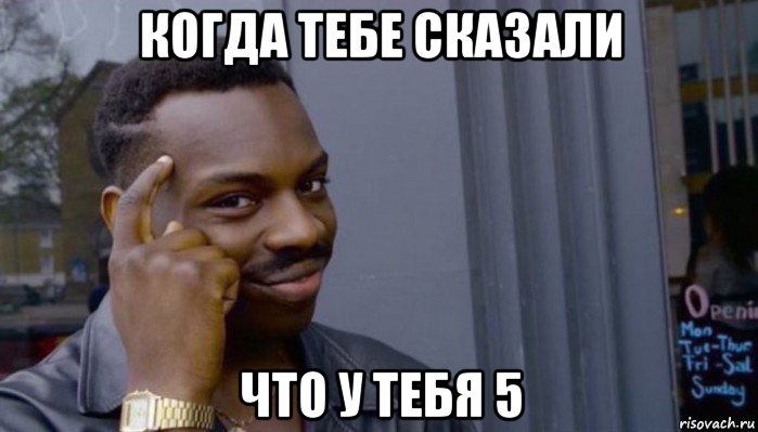 когда тебе сказали что у тебя 5, Мем Не делай не будет