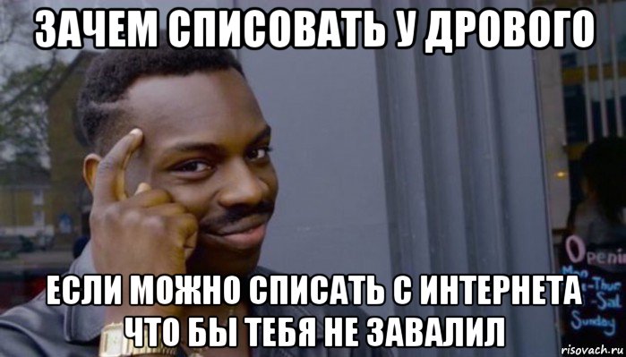 зачем списовать у дрового если можно списать с интернета что бы тебя не завалил, Мем Не делай не будет