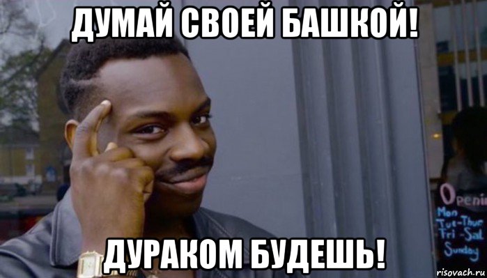 думай своей башкой! дураком будешь!, Мем Не делай не будет