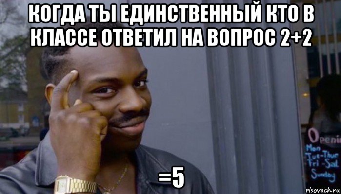 когда ты единственный кто в классе ответил на вопрос 2+2 =5, Мем Не делай не будет