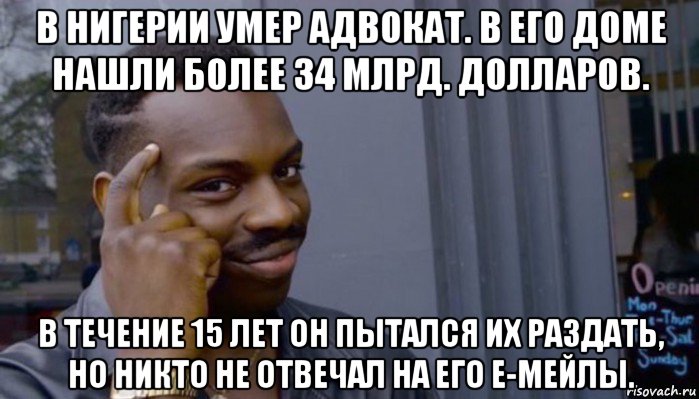 в нигерии умер адвокат. в его доме нашли более 34 млрд. долларов. в течение 15 лет он пытался их раздать, но никто не отвечал на его е-мейлы., Мем Не делай не будет