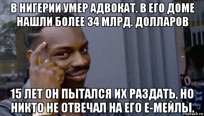 в нигерии умер адвокат. в его доме нашли более 34 млрд. долларов 15 лет он пытался их раздать, но никто не отвечал на его е-мейлы., Мем Не делай не будет