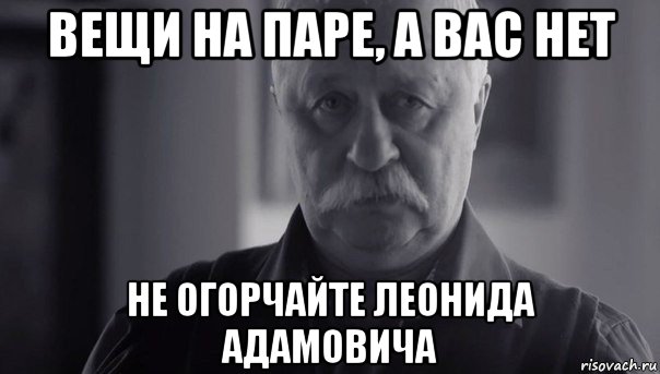 вещи на паре, а вас нет не огорчайте леонида адамовича, Мем Не огорчай Леонида Аркадьевича