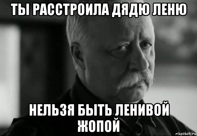 ты расстроила дядю леню нельзя быть ленивой жопой, Мем Не расстраивай Леонида Аркадьевича