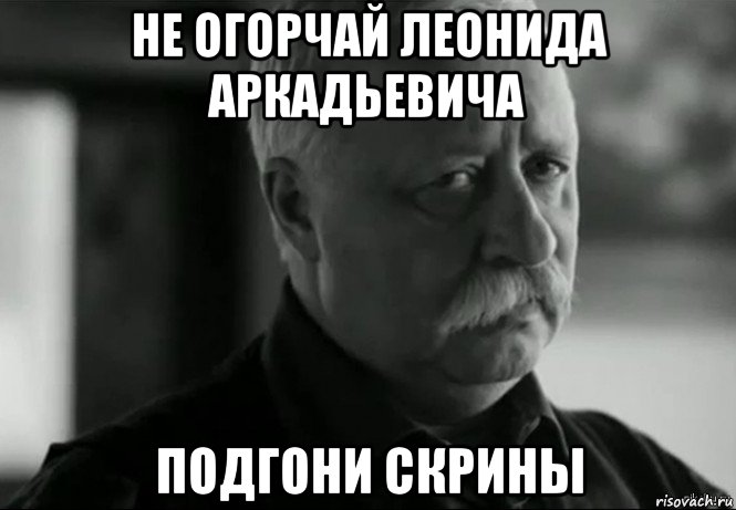 не огорчай леонида аркадьевича подгони скрины, Мем Не расстраивай Леонида Аркадьевича