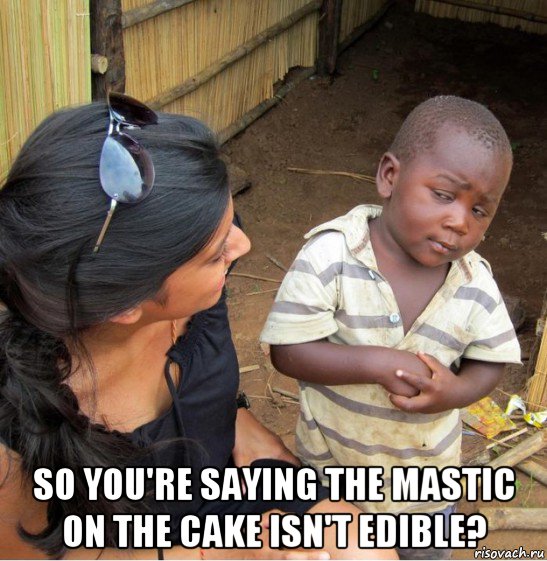  so you're saying the mastic on the cake isn't edible?, Мем    Недоверчивый негритенок